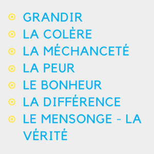 Image décrivant les différentes sessions qui sont : Grandir, la colère, la méchanceté, la peur, le bonheur, la différence, le mensonge - la vérite